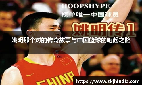 姚明那个对的传奇故事与中国篮球的崛起之路