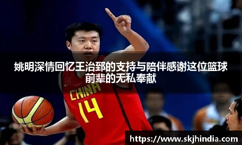 姚明深情回忆王治郅的支持与陪伴感谢这位篮球前辈的无私奉献