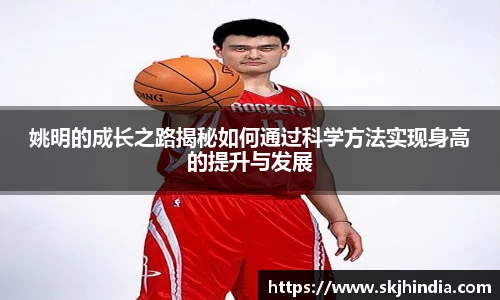 姚明的成长之路揭秘如何通过科学方法实现身高的提升与发展