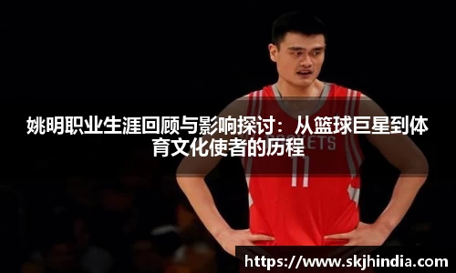 姚明职业生涯回顾与影响探讨：从篮球巨星到体育文化使者的历程