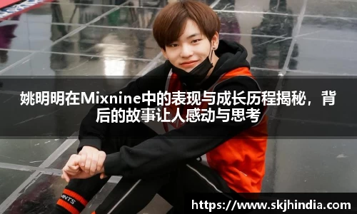 姚明明在Mixnine中的表现与成长历程揭秘，背后的故事让人感动与思考
