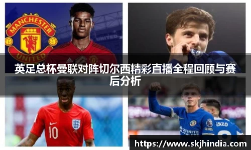 英足总杯曼联对阵切尔西精彩直播全程回顾与赛后分析